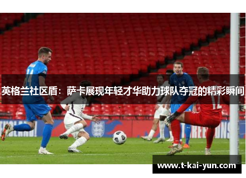 英格兰社区盾：萨卡展现年轻才华助力球队夺冠的精彩瞬间