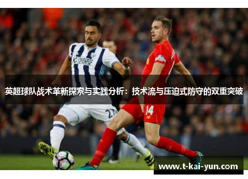 英超球队战术革新探索与实践分析：技术流与压迫式防守的双重突破