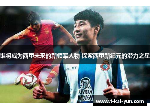 谁将成为西甲未来的新领军人物 探索西甲新纪元的潜力之星 谁将成为西甲未来的新领军人物 探索西甲新纪元的潜力之星