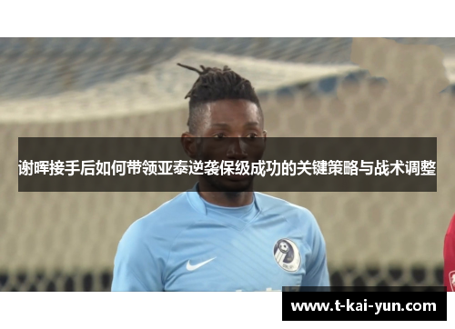 谢晖接手后如何带领亚泰逆袭保级成功的关键策略与战术调整 谢晖接手后如何带领亚泰逆袭保级成功的关键策略与战术调整