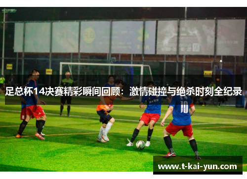 足总杯14决赛精彩瞬间回顾：激情碰撞与绝杀时刻全纪录