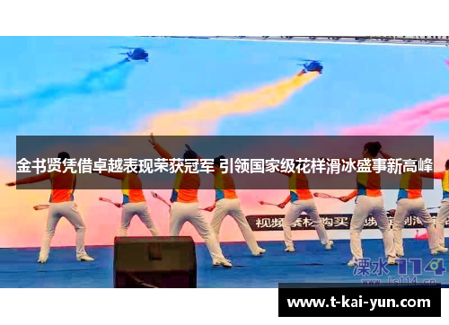 金书贤凭借卓越表现荣获冠军 引领国家级花样滑冰盛事新高峰