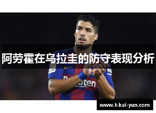 阿劳霍在乌拉圭的防守表现分析 阿劳霍在乌拉圭的防守表现分析