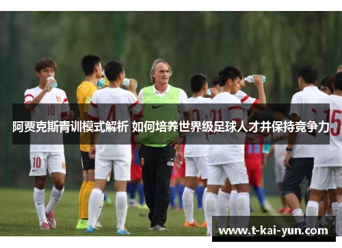 阿贾克斯青训模式解析 如何培养世界级足球人才并保持竞争力