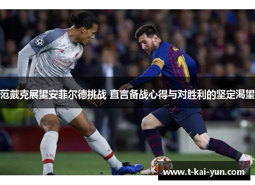 范戴克展望安菲尔德挑战 直言备战心得与对胜利的坚定渴望