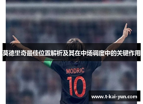 莫德里奇最佳位置解析及其在中场调度中的关键作用 莫德里奇最佳位置解析及其在中场调度中的关键作用