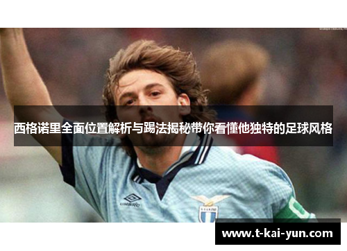 西格诺里全面位置解析与踢法揭秘带你看懂他独特的足球风格