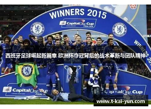 西班牙足球崛起新篇章 欧洲杯夺冠背后的战术革新与团队精神