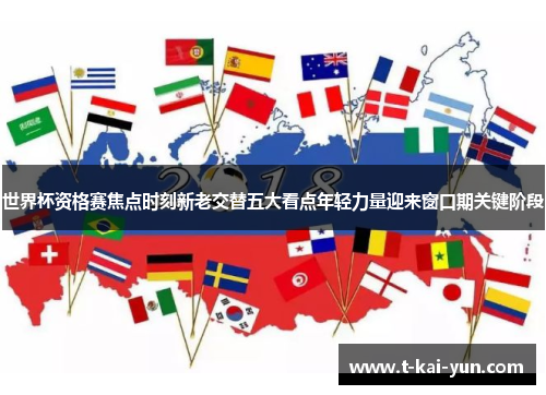 世界杯资格赛焦点时刻新老交替五大看点年轻力量迎来窗口期关键阶段