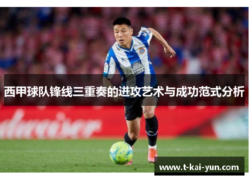 西甲球队锋线三重奏的进攻艺术与成功范式分析