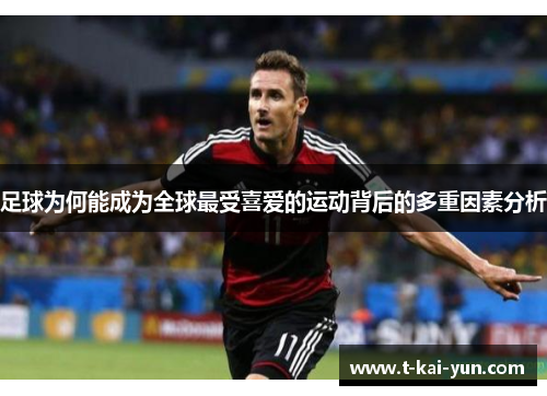 足球为何能成为全球最受喜爱的运动背后的多重因素分析