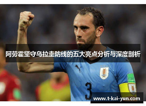 阿劳霍坚守乌拉圭防线的五大亮点分析与深度剖析