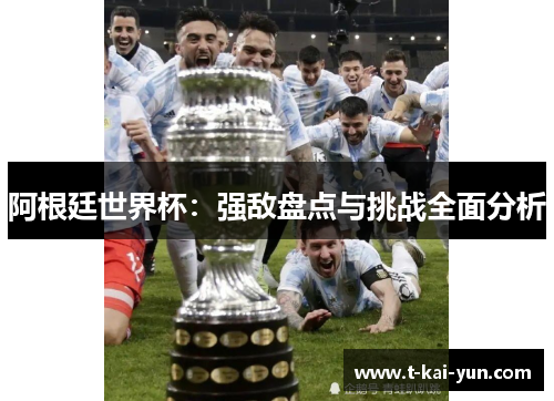 阿根廷世界杯：强敌盘点与挑战全面分析