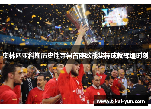 奥林匹亚科斯历史性夺得首座欧战奖杯成就辉煌时刻