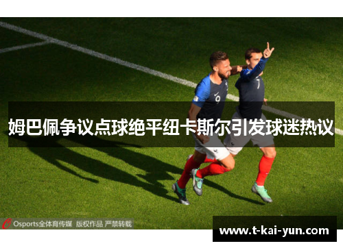 姆巴佩争议点球绝平纽卡斯尔引发球迷热议