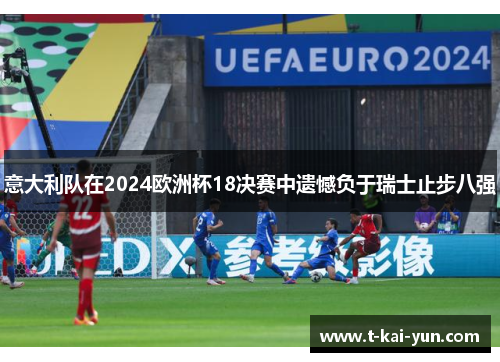 意大利队在2024欧洲杯18决赛中遗憾负于瑞士止步八强