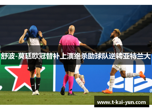 舒波-莫廷欧冠替补上演绝杀助球队逆转亚特兰大