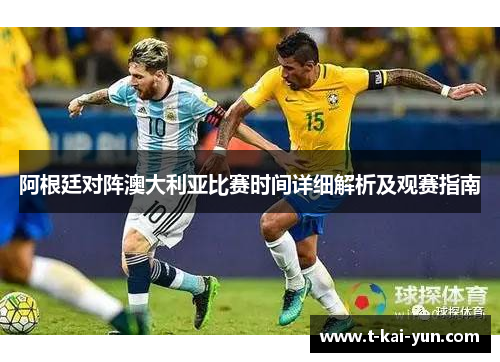 阿根廷对阵澳大利亚比赛时间详细解析及观赛指南