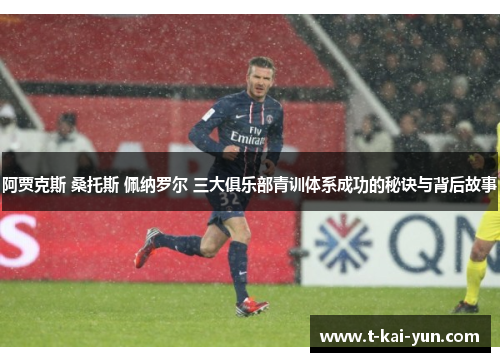 阿贾克斯 桑托斯 佩纳罗尔 三大俱乐部青训体系成功的秘诀与背后故事