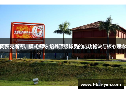 阿贾克斯青训模式揭秘 培养顶级球员的成功秘诀与核心理念