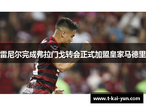 雷尼尔完成弗拉门戈转会正式加盟皇家马德里