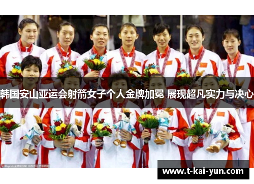 韩国安山亚运会射箭女子个人金牌加冕 展现超凡实力与决心