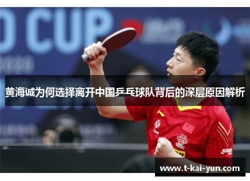 黄海诚为何选择离开中国乒乓球队背后的深层原因解析