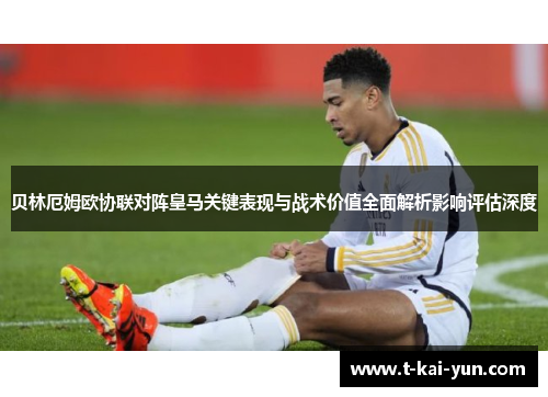 贝林厄姆欧协联对阵皇马关键表现与战术价值全面解析影响评估深度
