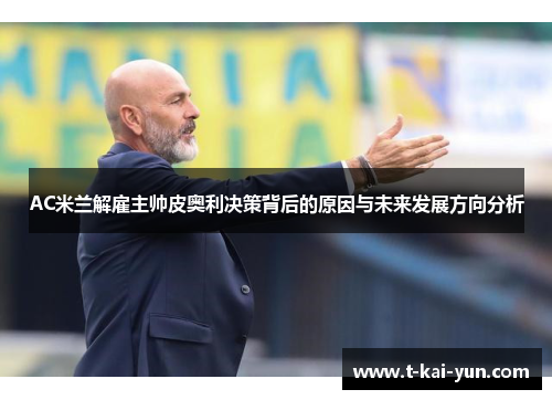 AC米兰解雇主帅皮奥利决策背后的原因与未来发展方向分析 AC米兰解雇主帅皮奥利决策背后的原因与未来发展方向分析