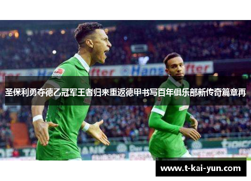 圣保利勇夺德乙冠军王者归来重返德甲书写百年俱乐部新传奇篇章再 圣保利勇夺德乙冠军王者归来重返德甲书写百年俱乐部新传奇篇章再