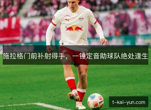施拉格门前补射得手，一锤定音助球队绝处逢生