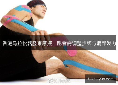 香港马拉松髂胫束摩擦，跑者需调整步频与髋部发力