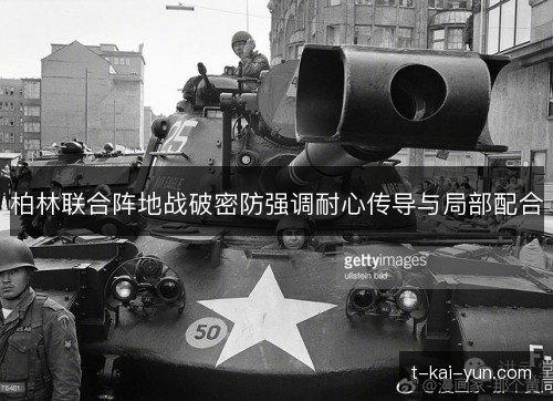 柏林联合阵地战破密防强调耐心传导与局部配合